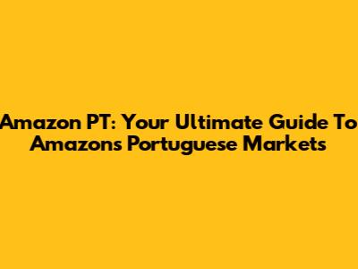 Amazon PT: Your Ultimate Guide To Amazon's Portuguese Markets
