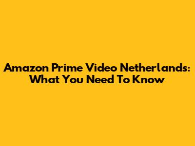Amazon Prime Video Netherlands: What You Need To Know