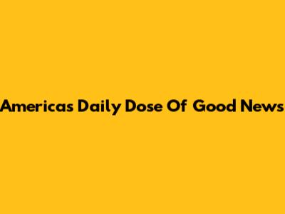 America's Daily Dose Of Good News
