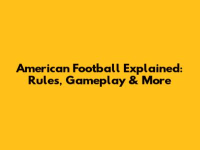 American Football Explained: Rules, Gameplay & More