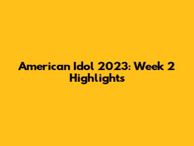 American Idol 2023: Week 2 Highlights
