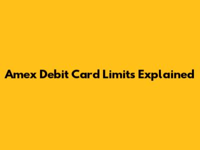 Amex Debit Card Limits Explained