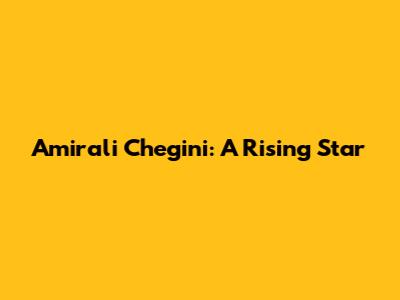 Amirali Chegini: A Rising Star