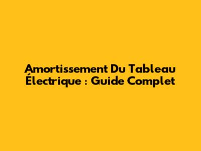 Amortissement Du Tableau Électrique : Guide Complet