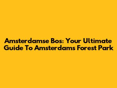 Amsterdamse Bos: Your Ultimate Guide To Amsterdam's Forest Park