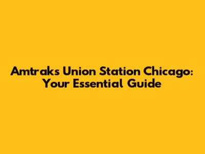 Amtrak's Union Station Chicago: Your Essential Guide