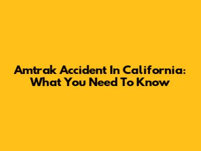 Amtrak Accident In California: What You Need To Know