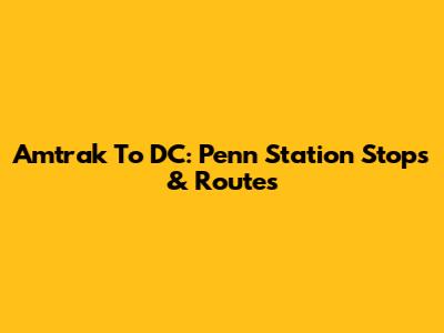 Amtrak To DC: Penn Station Stops & Routes