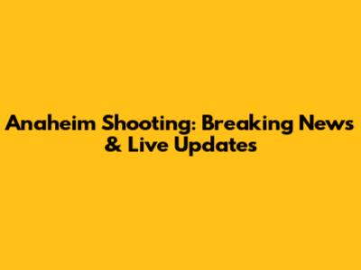 Anaheim Shooting: Breaking News & Live Updates