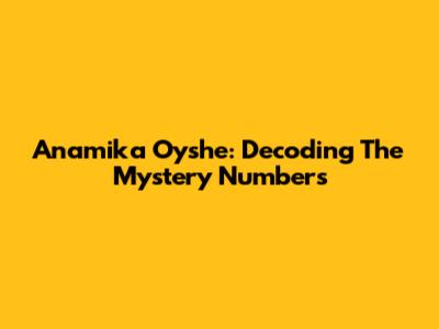 Anamika Oyshe: Decoding The Mystery Numbers