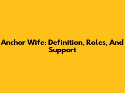 Anchor Wife: Definition, Roles, And Support