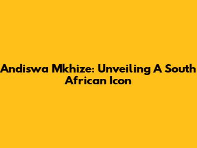 Andiswa Mkhize: Unveiling A South African Icon