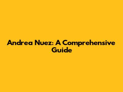 Andrea Nuez: A Comprehensive Guide