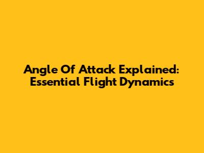 Angle Of Attack Explained: Essential Flight Dynamics