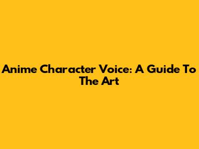 Anime Character Voice: A Guide To The Art