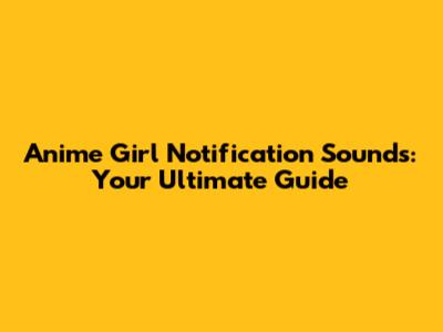 Anime Girl Notification Sounds: Your Ultimate Guide