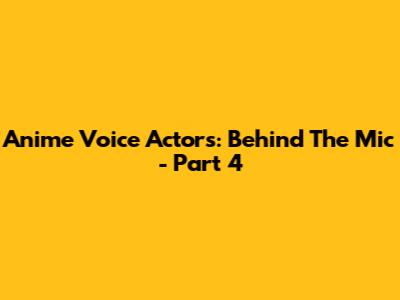 Anime Voice Actors: Behind The Mic - Part 4