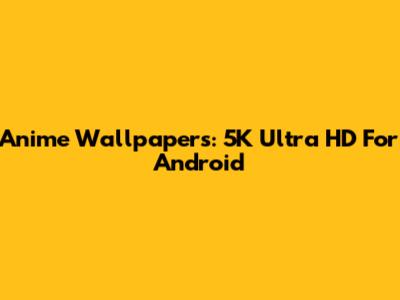 Anime Wallpapers: 5K Ultra HD For Android