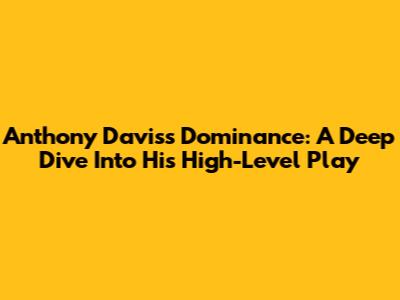 Anthony Davis's Dominance: A Deep Dive Into His High-Level Play