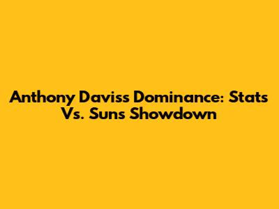 Anthony Davis's Dominance: Stats Vs. Suns Showdown