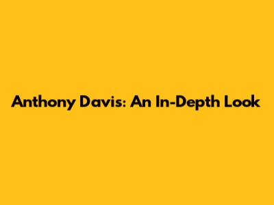 Anthony Davis: An In-Depth Look