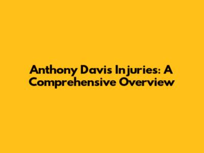 Anthony Davis Injuries: A Comprehensive Overview