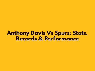 Anthony Davis Vs Spurs: Stats, Records & Performance