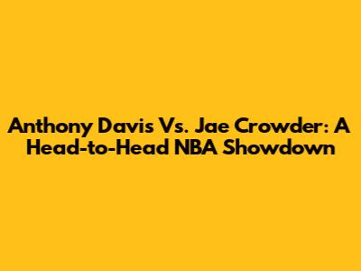 Anthony Davis Vs. Jae Crowder: A Head-to-Head NBA Showdown