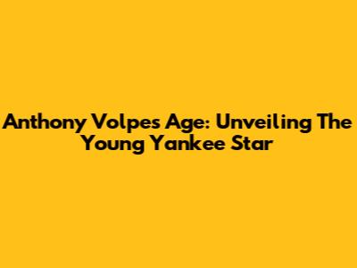 Anthony Volpe's Age: Unveiling The Young Yankee Star