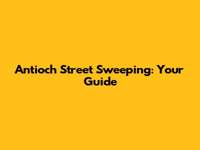 Antioch Street Sweeping: Your Guide