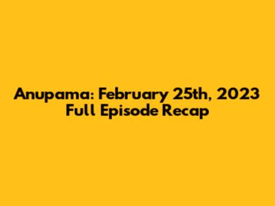 Anupama: February 25th, 2023 Full Episode Recap