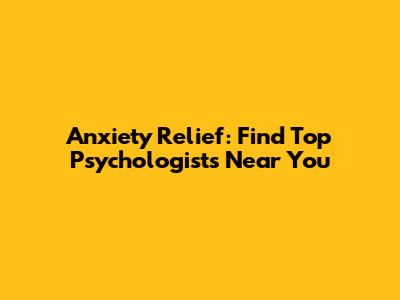 Anxiety Relief: Find Top Psychologists Near You