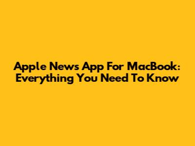 Apple News App For MacBook: Everything You Need To Know