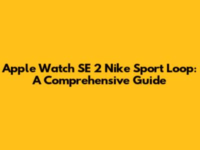 Apple Watch SE 2 Nike Sport Loop: A Comprehensive Guide