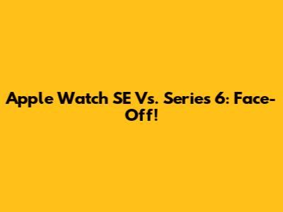 Apple Watch SE Vs. Series 6: Face-Off!