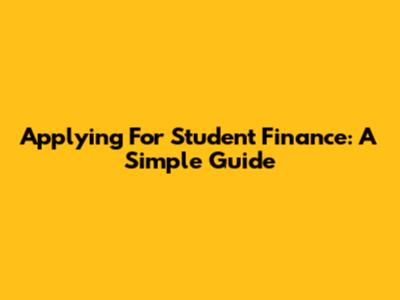 Applying For Student Finance: A Simple Guide
