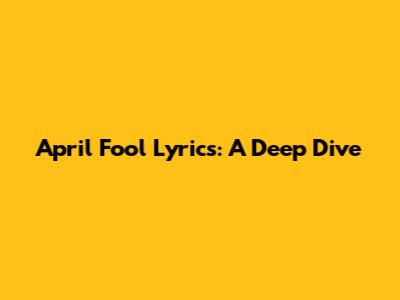 April Fool Lyrics: A Deep Dive