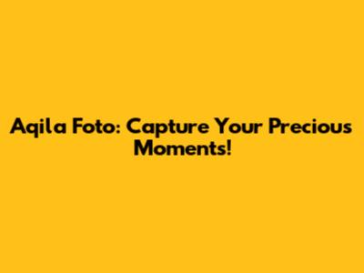 Aqila Foto: Capture Your Precious Moments!