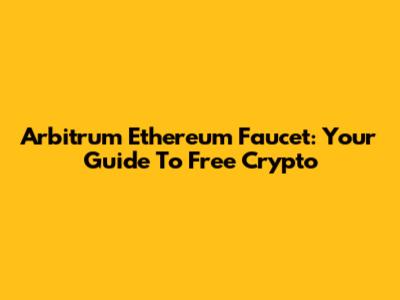 Arbitrum Ethereum Faucet: Your Guide To Free Crypto