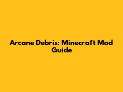 Arcane Debris: Minecraft Mod Guide