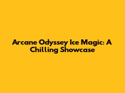 Arcane Odyssey Ice Magic: A Chilling Showcase