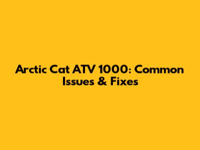 Arctic Cat ATV 1000: Common Issues & Fixes