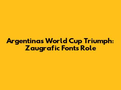 Argentina's World Cup Triumph: Zaugrafic Font's Role