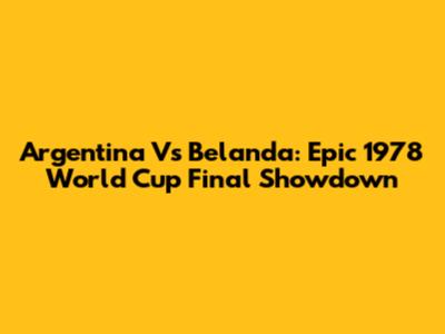 Argentina Vs Belanda: Epic 1978 World Cup Final Showdown
