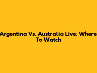 Argentina Vs. Australia Live: Where To Watch