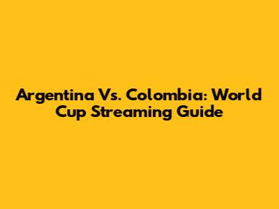 Argentina Vs. Colombia: World Cup Streaming Guide