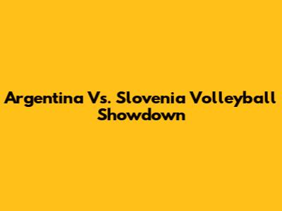 Argentina Vs. Slovenia Volleyball Showdown