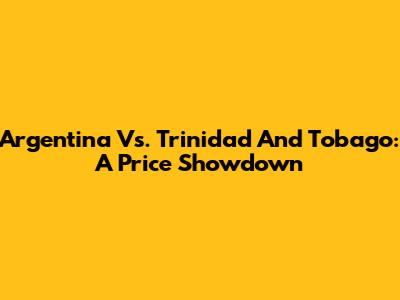 Argentina Vs. Trinidad And Tobago: A Price Showdown