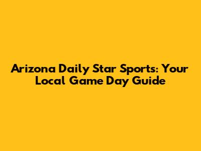 Arizona Daily Star Sports: Your Local Game Day Guide