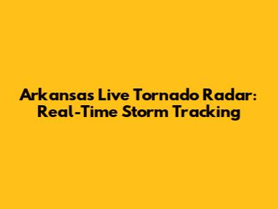Arkansas Live Tornado Radar: Real-Time Storm Tracking